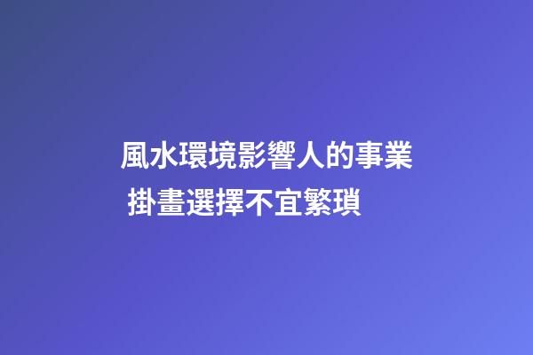 風水環境影響人的事業 掛畫選擇不宜繁瑣